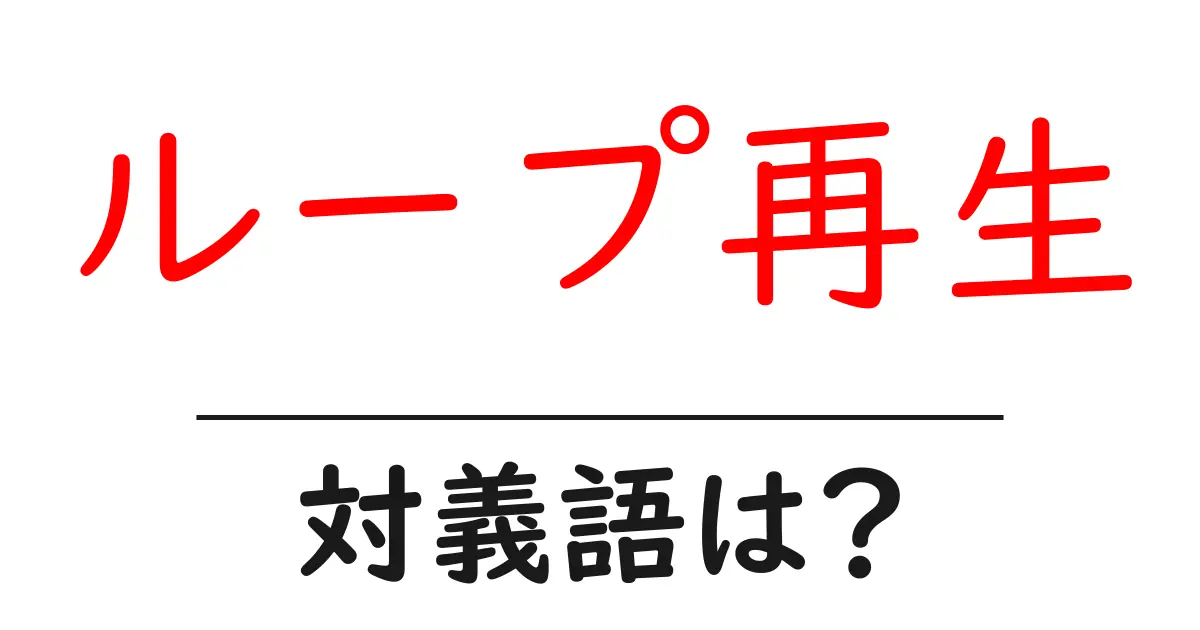 ループ再生の対義語・反対語を使用例を交えて分かりやすく解説!