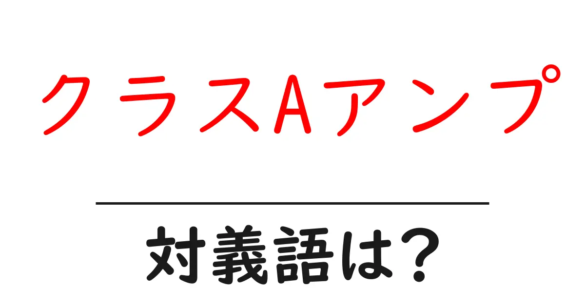 クラスAアンプの対義語・反対語を使用例を交えて分かりやすく解説!