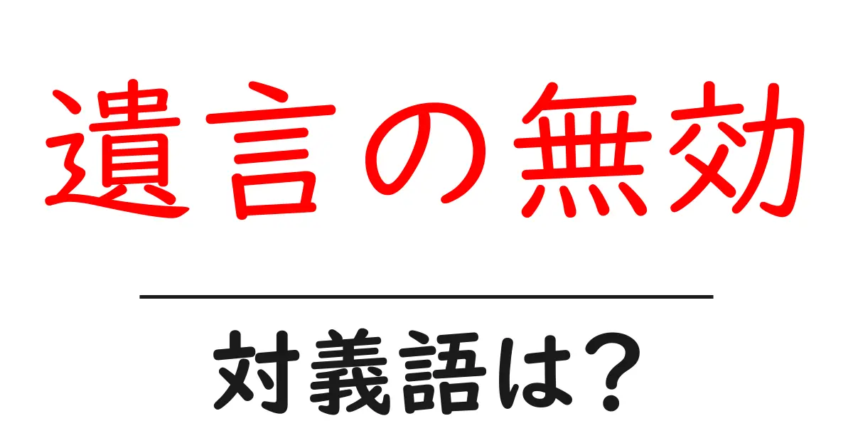 遺言の無効の対義語・反対語を使用例を交えて分かりやすく解説!