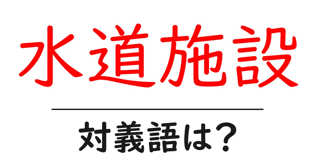 水道施設の対義語・反対語を使用例を交えて分かりやすく解説!
