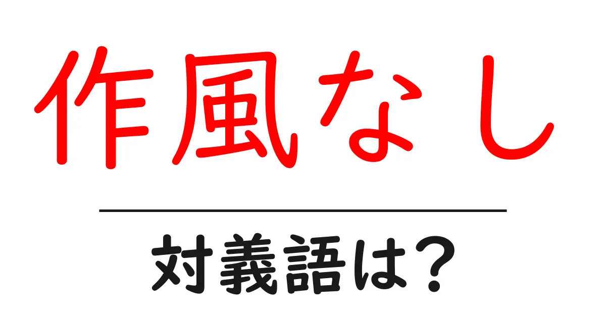 作風なしの対義語・反対語を使用例を交えて分かりやすく解説!