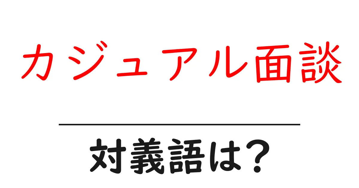 カジュアル面談の対義語・反対語を使用例を交えて分かりやすく解説!