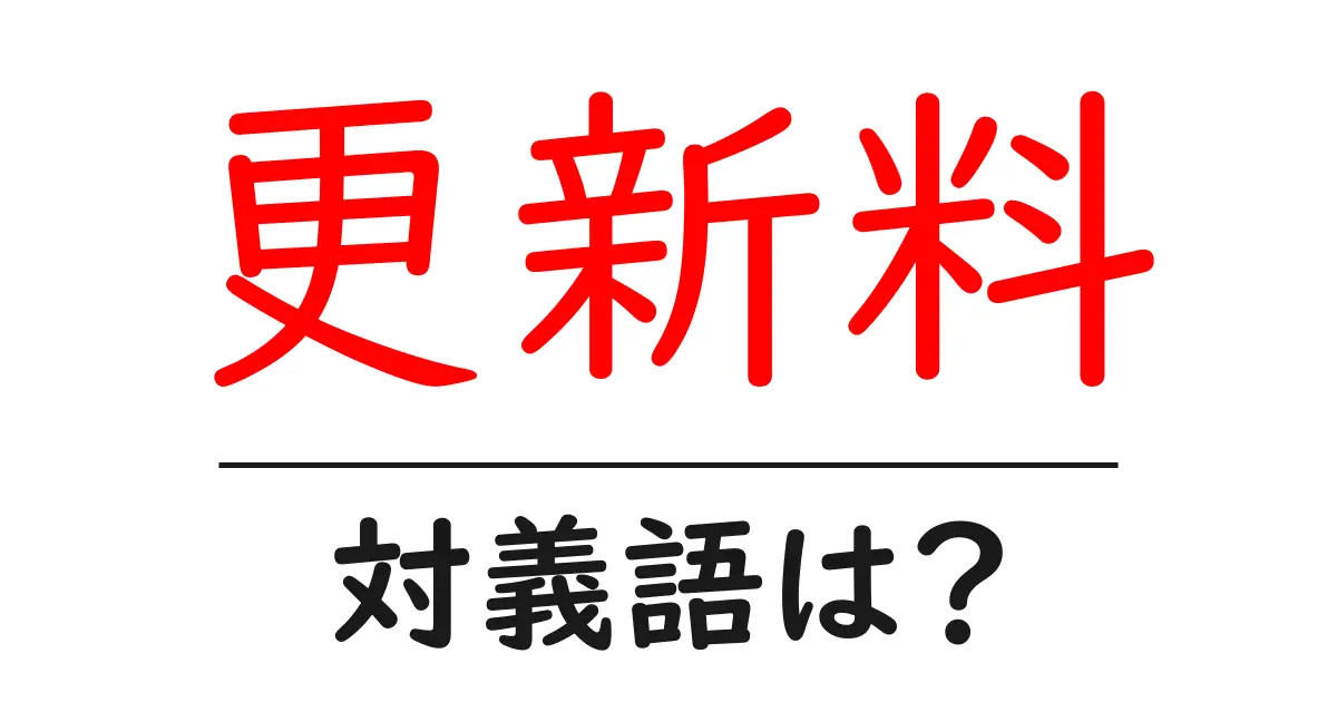 更新料の対義語・反対語を使用例を交えて分かりやすく解説!