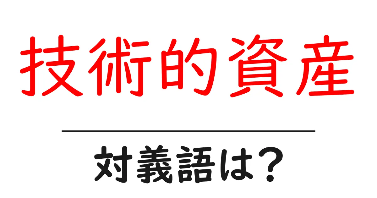 技術的資産の対義語・反対語を使用例を交えて分かりやすく解説!