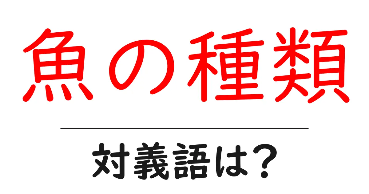 魚の種類の対義語・反対語を使用例を交えて分かりやすく解説!
