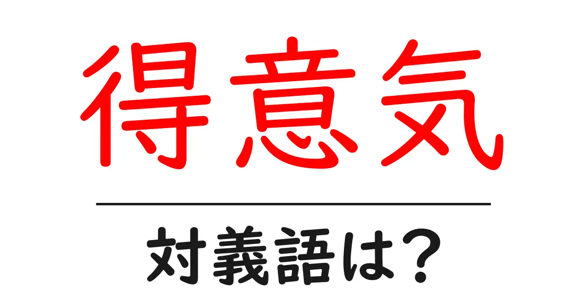 得意気の対義語・反対語を使用例を交えて分かりやすく解説!