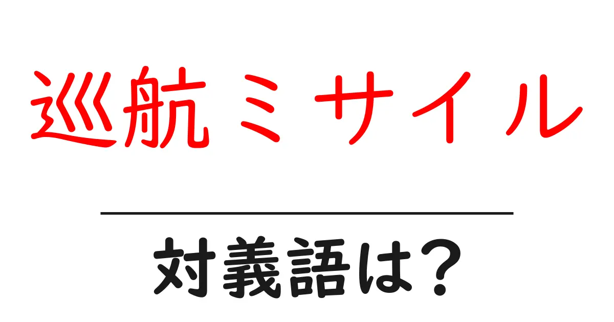 巡航ミサイルの対義語・反対語を使用例を交えて分かりやすく解説!