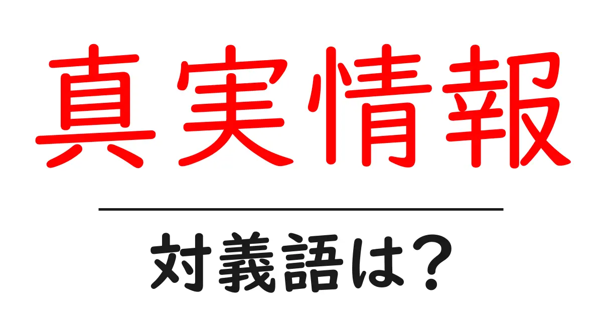 真実情報の対義語・反対語を使用例を交えて分かりやすく解説!