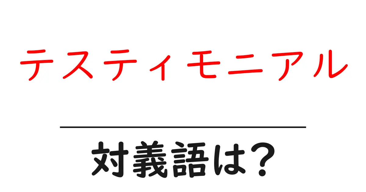 テスティモニアルの対義語・反対語を使用例を交えて分かりやすく解説!