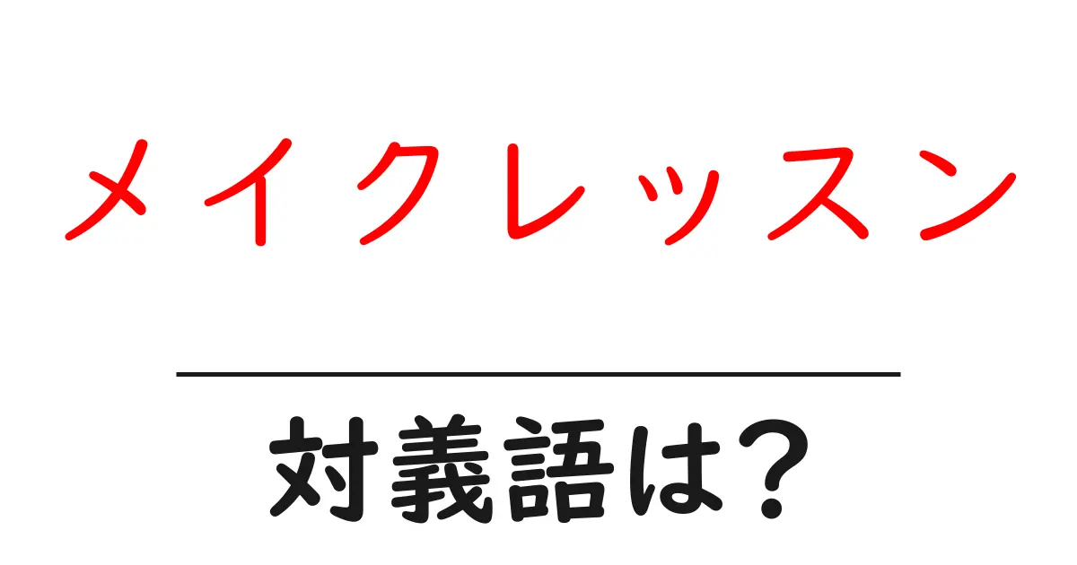 メイクレッスンの対義語・反対語を使用例を交えて分かりやすく解説!