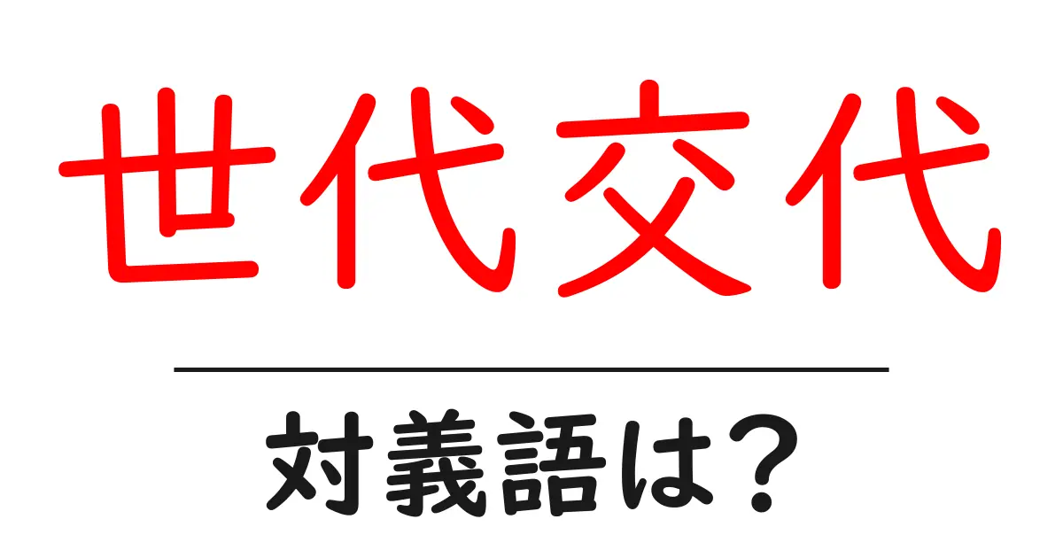 世代交代の対義語・反対語を使用例を交えて分かりやすく解説！
