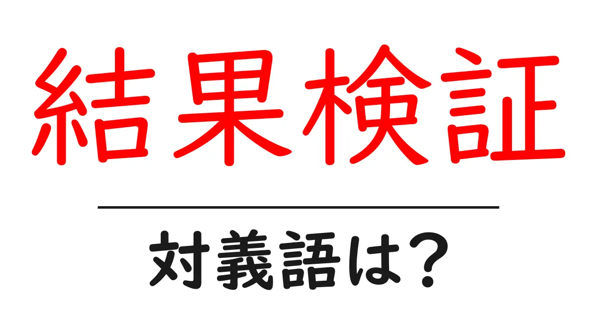 結果検証の対義語・反対語を使用例を交えて分かりやすく解説!
