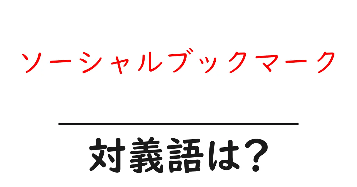 ソーシャルブックマークの対義語・反対語を使用例を交えて分かりやすく解説!