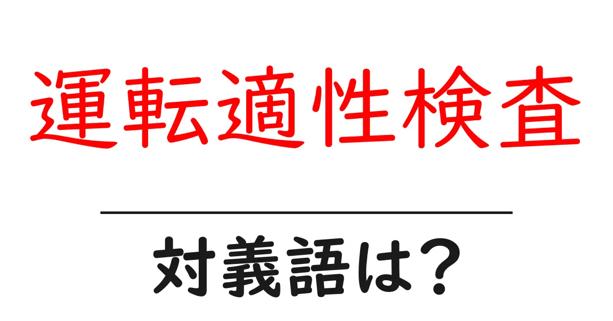 運転適性検査の対義語・反対語を使用例を交えて分かりやすく解説!