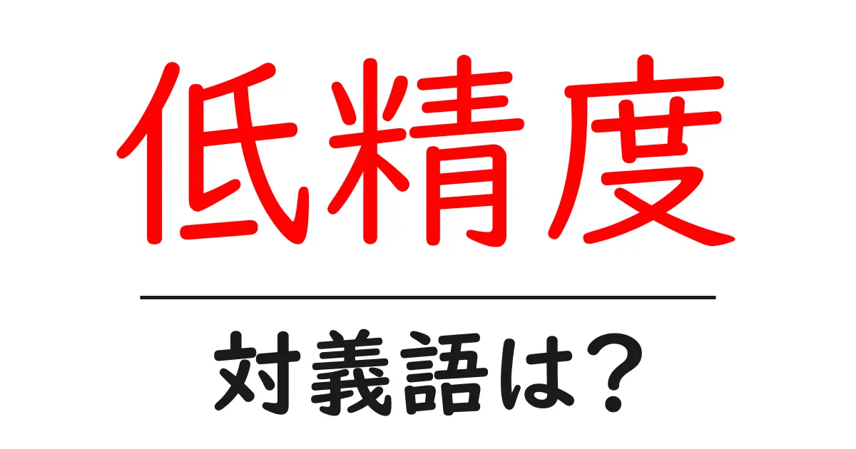 低精度の対義語・反対語を使用例を交えて分かりやすく解説!