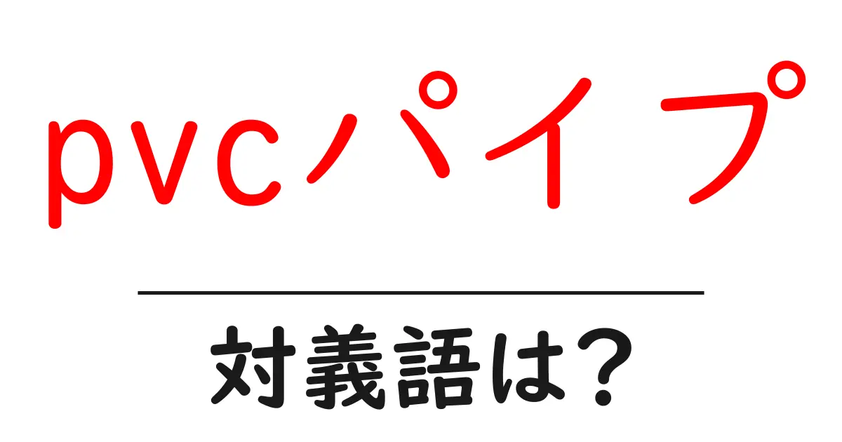pvcパイプの対義語・反対語を使用例を交えて分かりやすく解説!