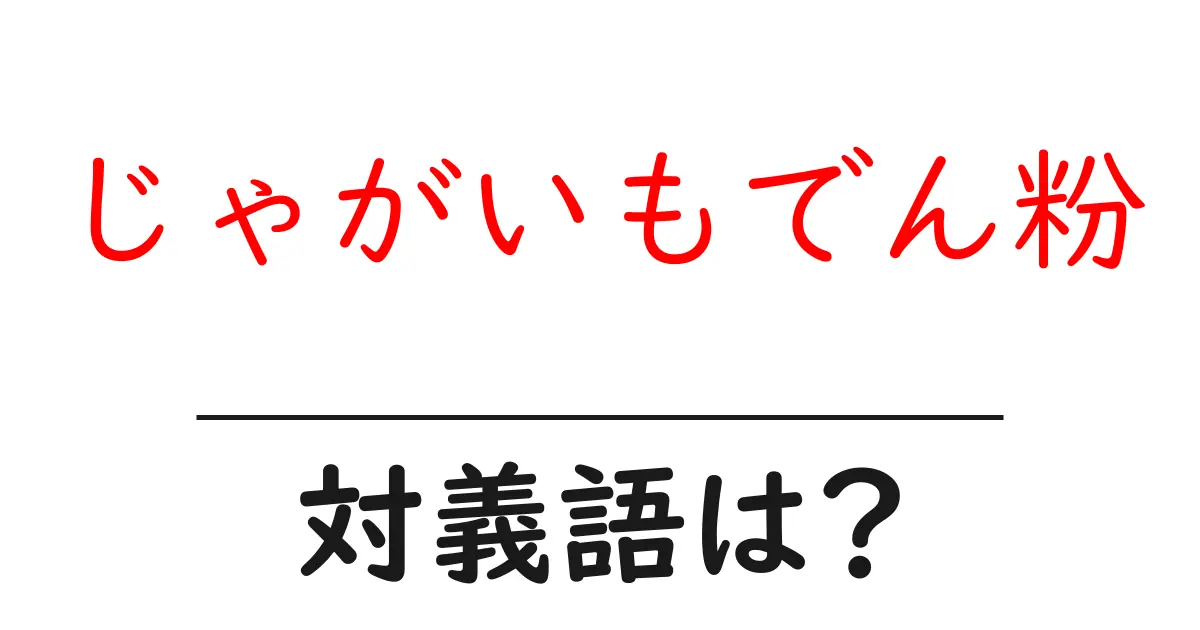じゃがいもでん粉の対義語・反対語を使用例を交えて分かりやすく解説!