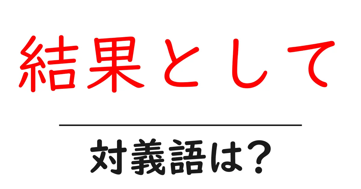 結果としての対義語・反対語を使用例を交えて分かりやすく解説！