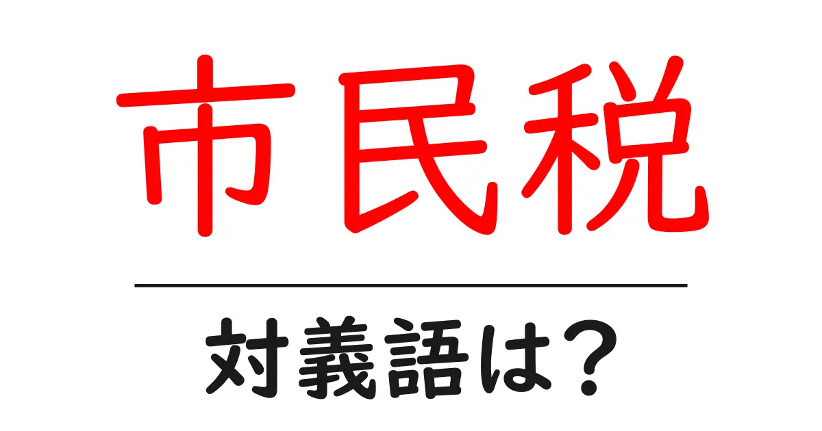 市民税の対義語・反対語を使用例を交えて分かりやすく解説!