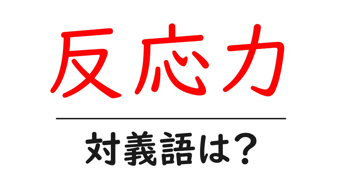 反応力の対義語・反対語を使用例を交えて分かりやすく解説!