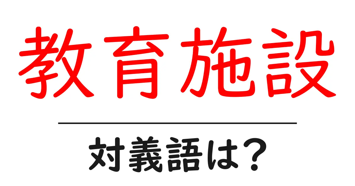 教育施設の対義語・反対語を使用例を交えて分かりやすく解説!