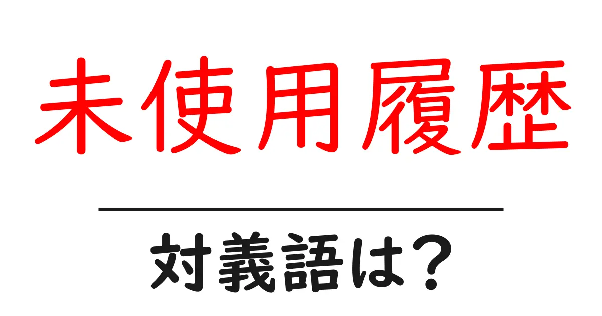 未使用履歴の対義語・反対語を使用例を交えて分かりやすく解説!