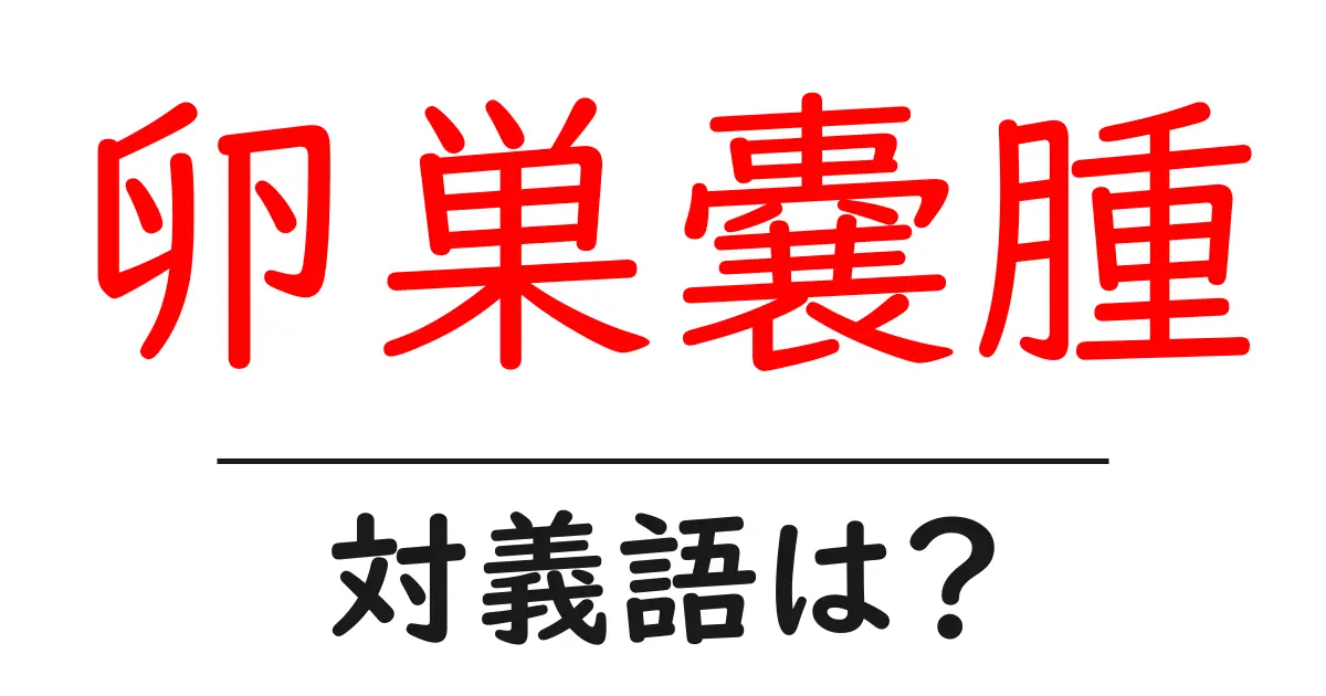 卵巣嚢腫の対義語・反対語を使用例を交えて分かりやすく解説!