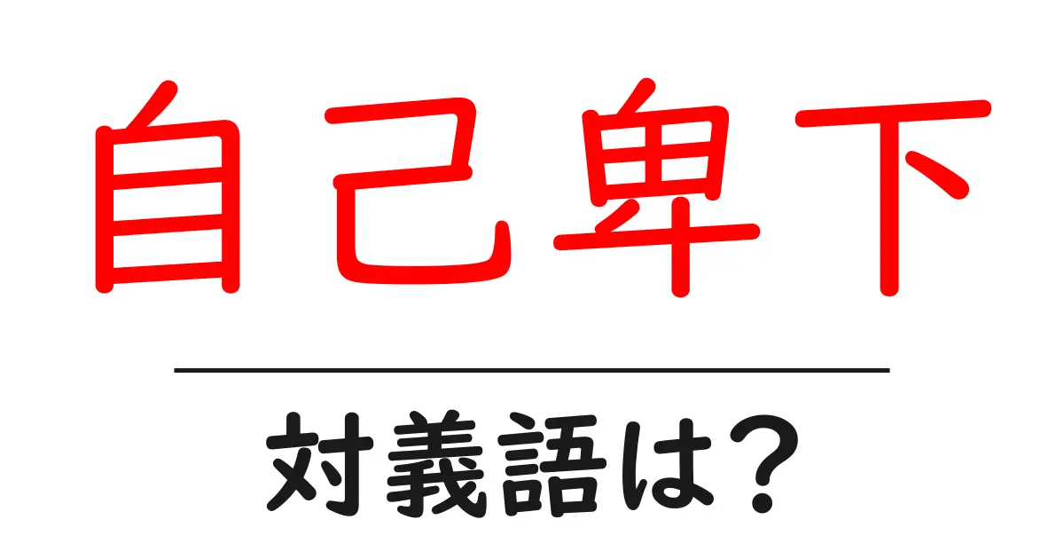 自己卑下の対義語・反対語を使用例を交えて分かりやすく解説!