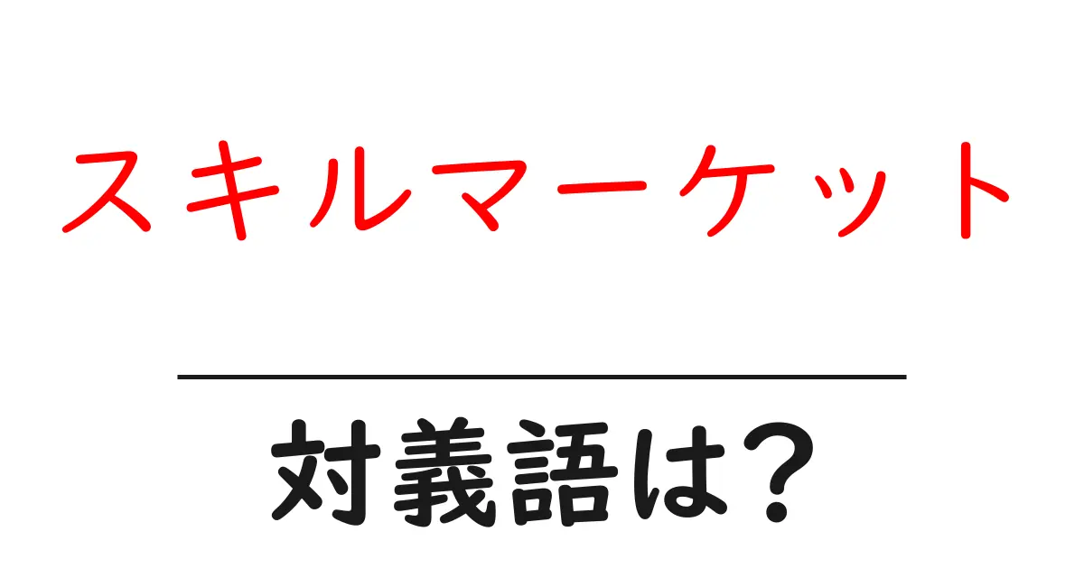 スキルマーケットの対義語・反対語を使用例を交えて分かりやすく解説！
