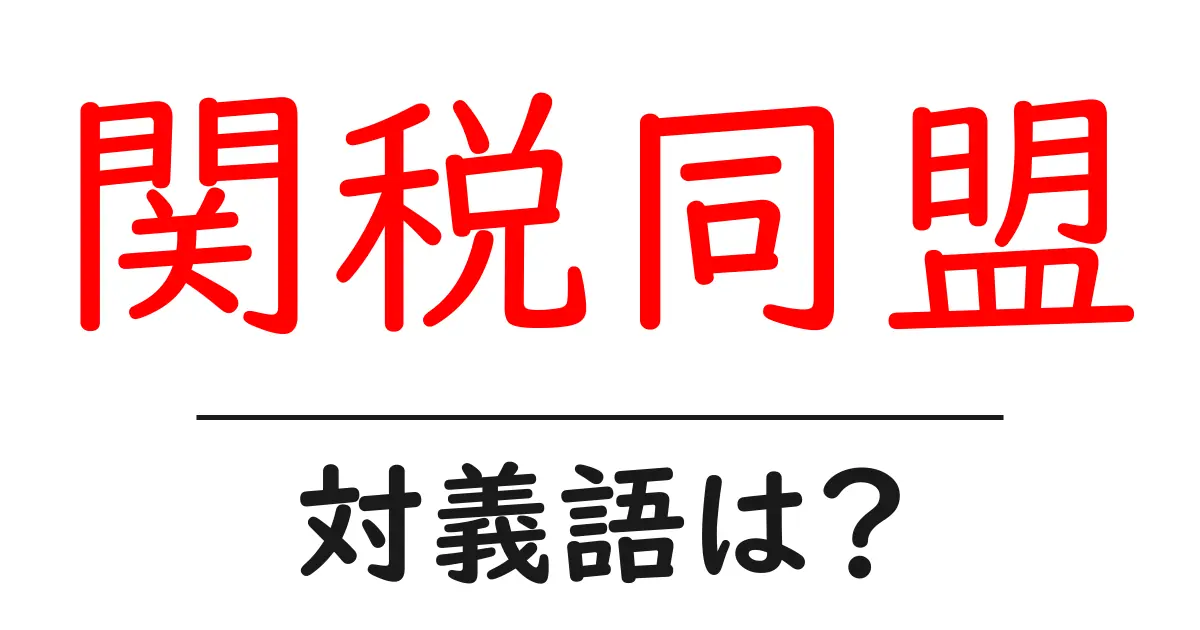 関税同盟の対義語・反対語を使用例を交えて分かりやすく解説!