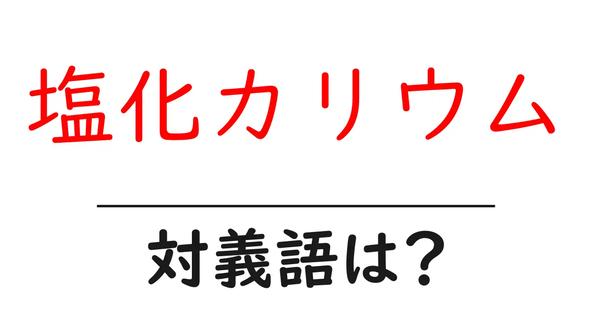 塩化カリウムの対義語・反対語を使用例を交えて分かりやすく解説!