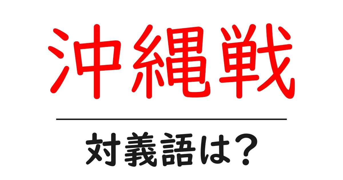 沖縄戦の対義語・反対語を使用例を交えて分かりやすく解説！