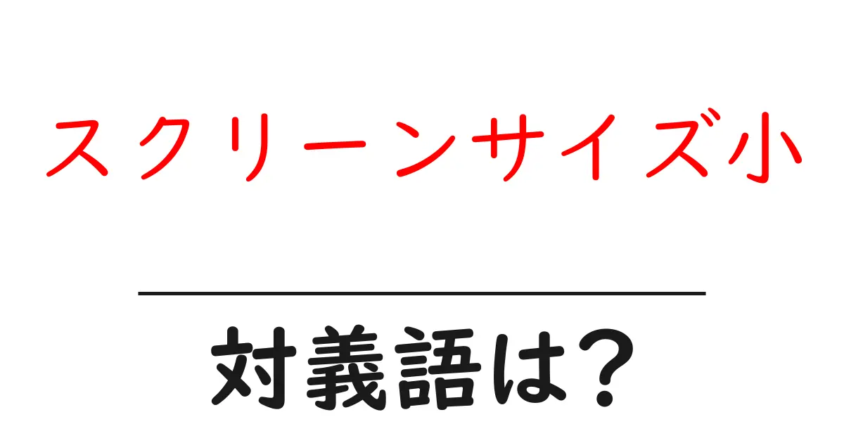 スクリーンサイズ小の対義語・反対語を使用例を交えて分かりやすく解説!