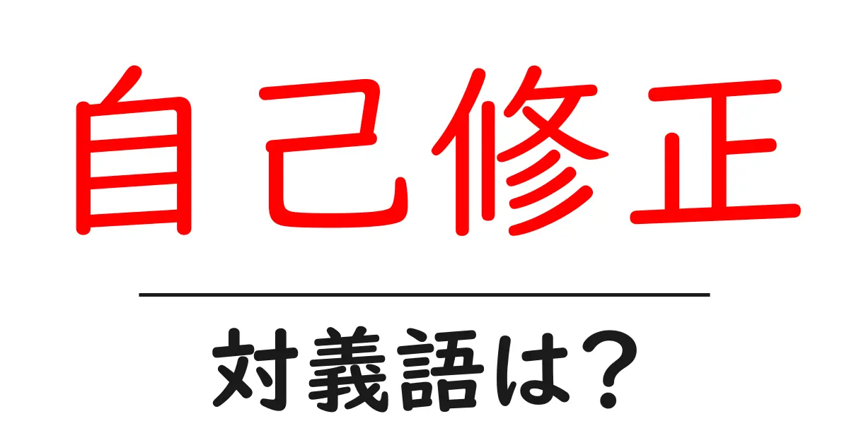 自己修正の対義語・反対語を使用例を交えて分かりやすく解説！