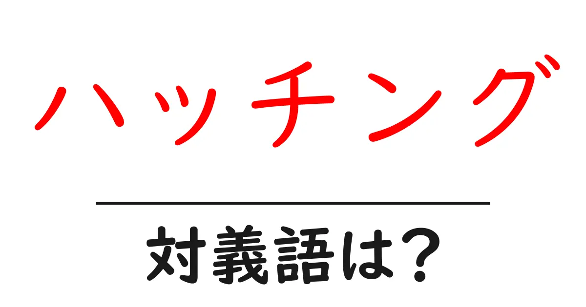 ハッチングの対義語・反対語を使用例を交えて分かりやすく解説!