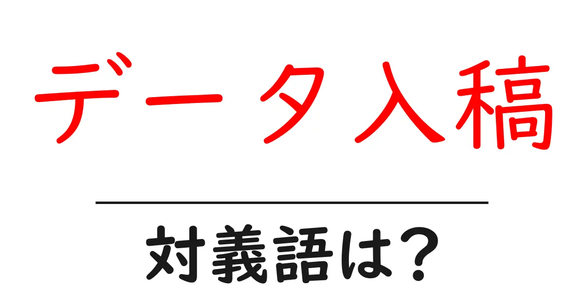 データ入稿の対義語・反対語を使用例を交えて分かりやすく解説!