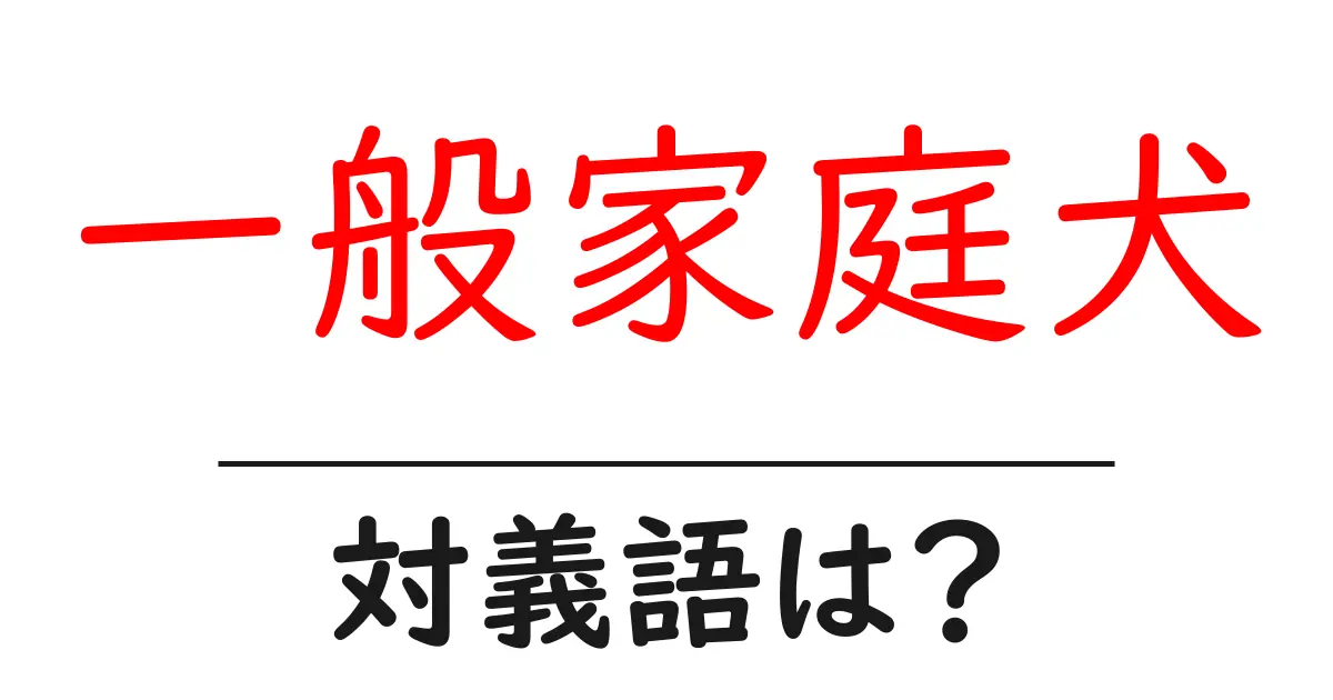 一般家庭犬の対義語・反対語を使用例を交えて分かりやすく解説!