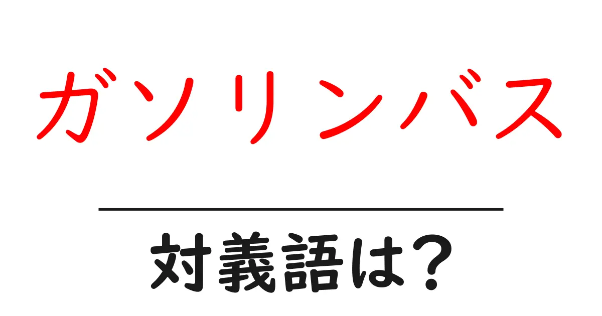 ガソリンバスの対義語・反対語を使用例を交えて分かりやすく解説!