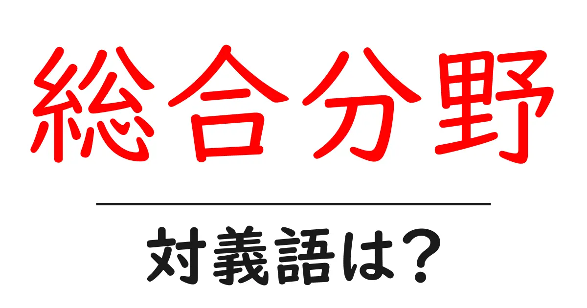 総合分野の対義語・反対語を使用例を交えて分かりやすく解説!