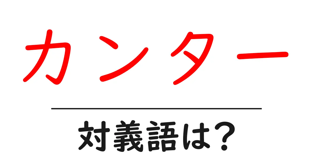 カンターの対義語・反対語を使用例を交えて分かりやすく解説！