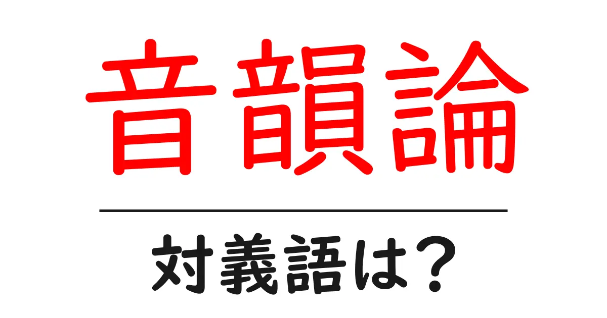 音韻論の対義語・反対語を使用例を交えて分かりやすく解説!