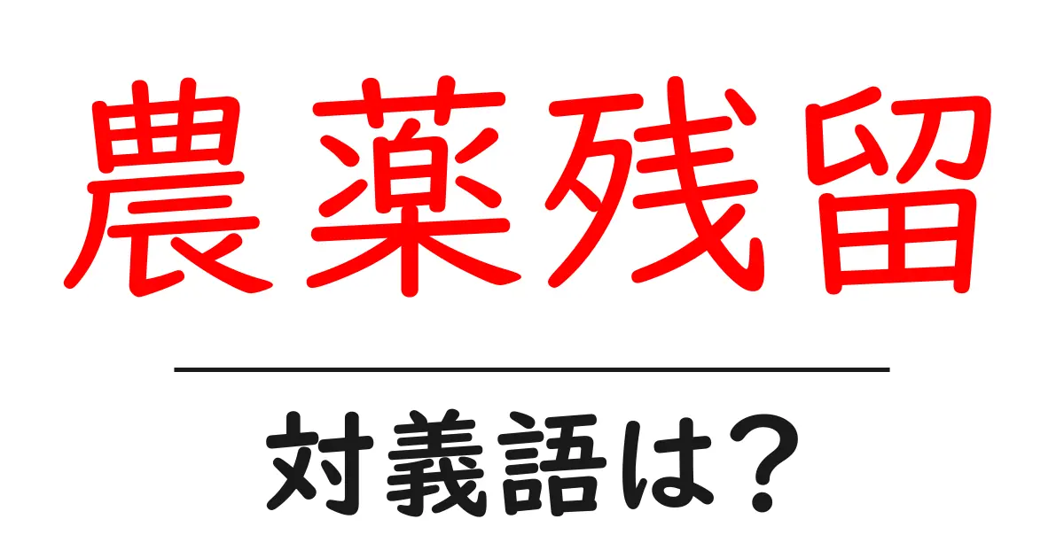 農薬残留の対義語・反対語を使用例を交えて分かりやすく解説!