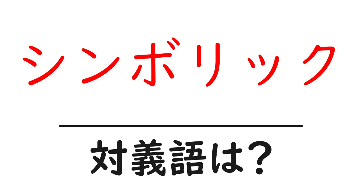 シンボリックの対義語・反対語を使用例を交えて分かりやすく解説!