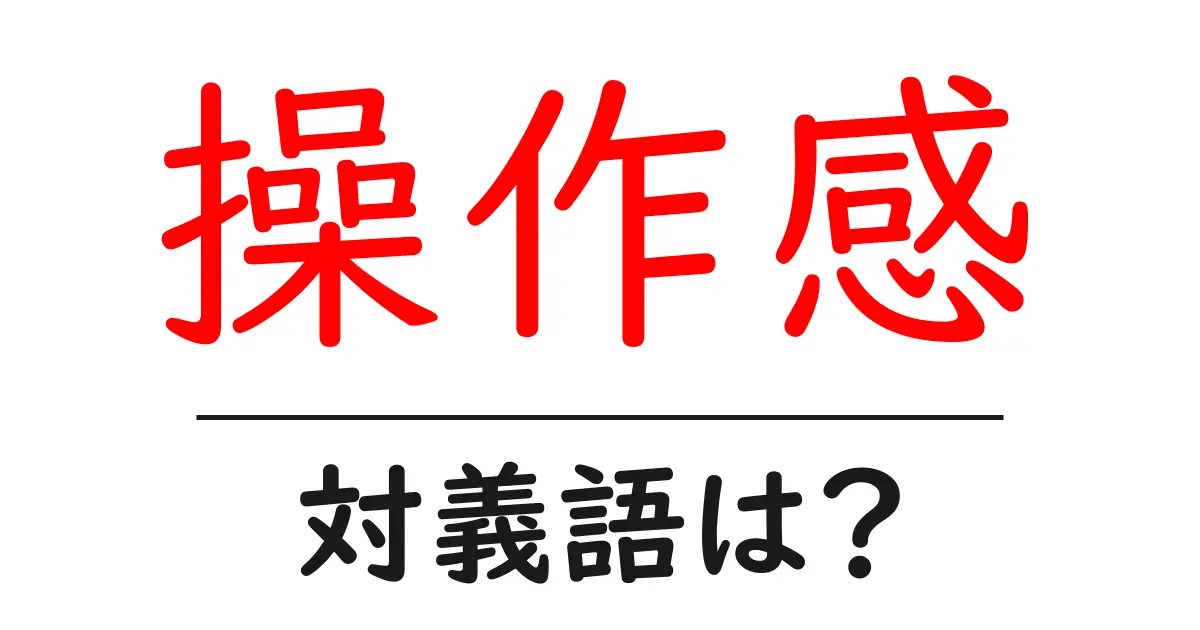 操作感の対義語・反対語を使用例を交えて分かりやすく解説!