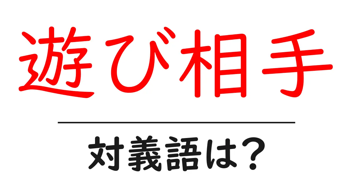 遊び相手の対義語・反対語を使用例を交えて分かりやすく解説!