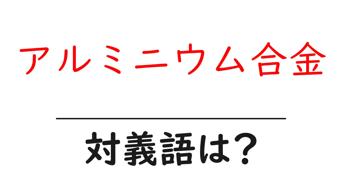 アルミニウム合金の対義語・反対語を使用例を交えて分かりやすく解説!