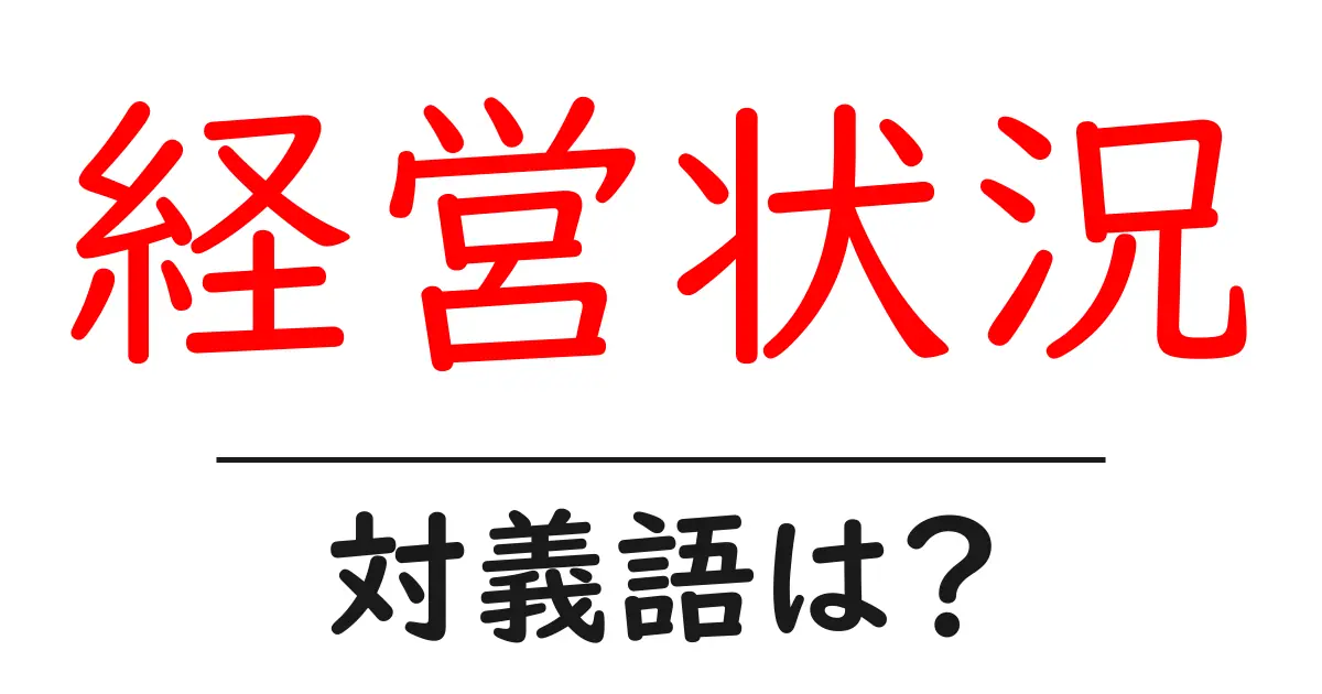 経営状況の対義語・反対語を使用例を交えて分かりやすく解説!