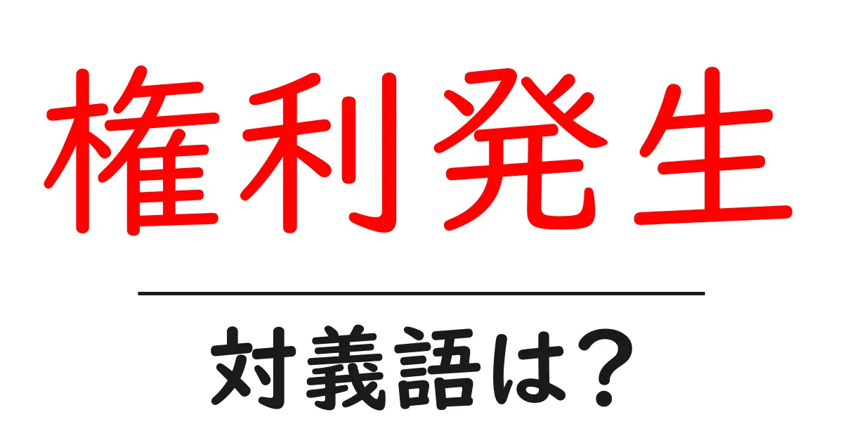 権利発生の対義語・反対語を使用例を交えて分かりやすく解説!