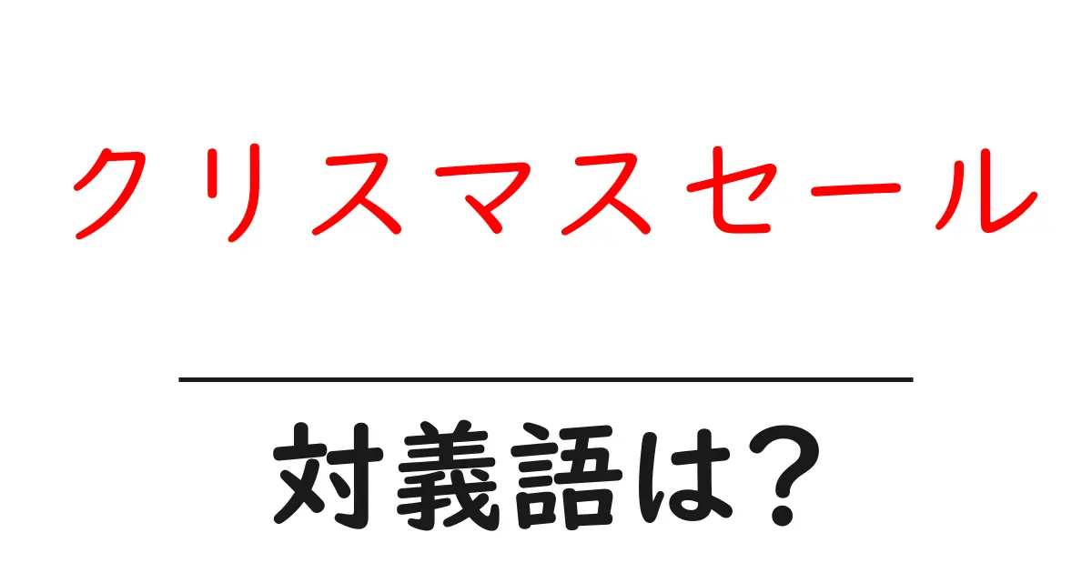 クリスマスセールの対義語・反対語を使用例を交えて分かりやすく解説!