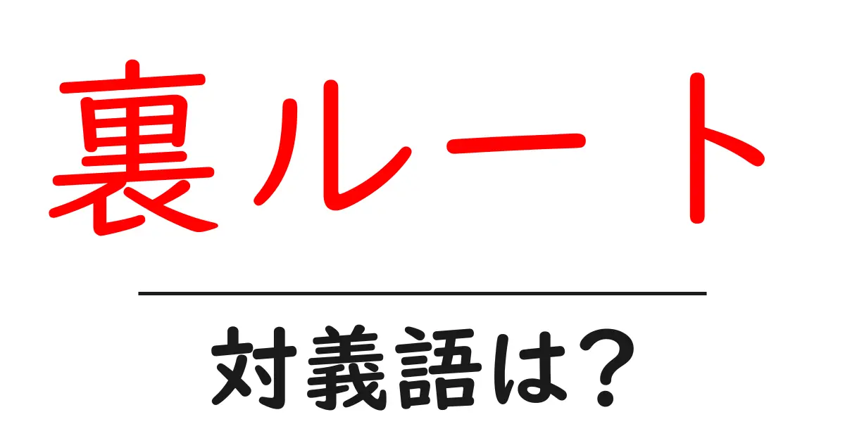 裏ルートの対義語・反対語を使用例を交えて分かりやすく解説!
